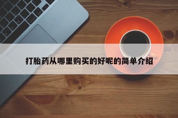 附近打胎药私人店打胎药从哪里购买的好呢的简单介绍