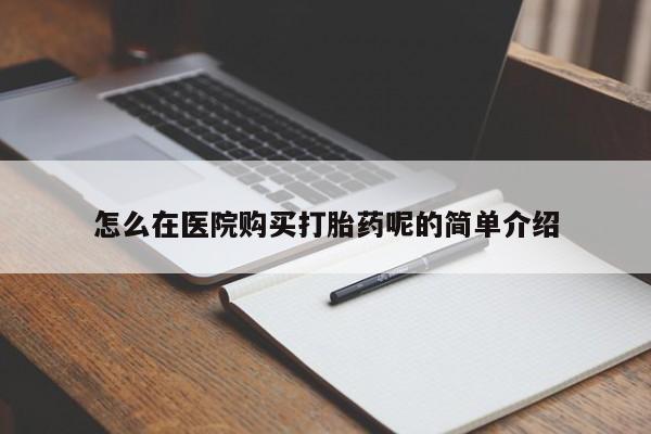 附近打胎药私人店怎么在医院购买打胎药呢的简单介绍