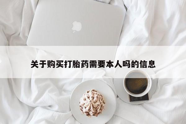 附近打胎药私人店关于购买打胎药需要本人吗的信息