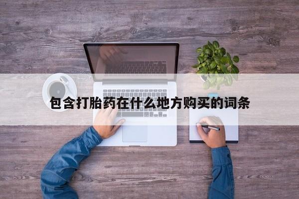附近打胎药私人店包含打胎药在什么地方购买的词条