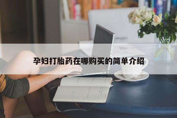 附近打胎药私人店孕妇打胎药在哪购买的简单介绍