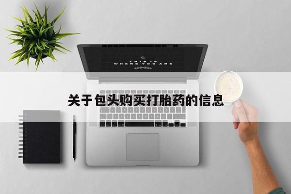 附近打胎药私人店关于包头购买打胎药的信息