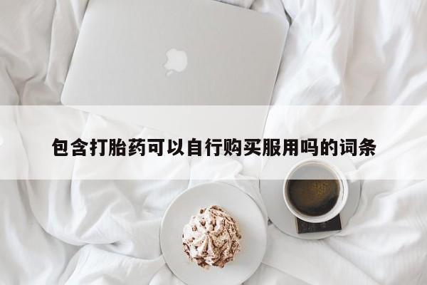 附近打胎药私人店包含打胎药可以自行购买服用吗的词条