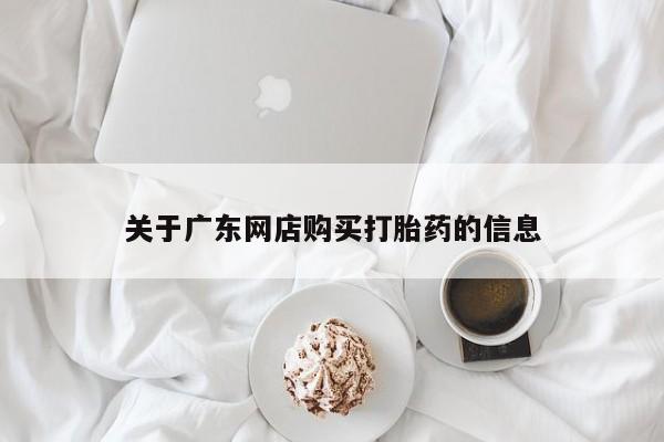 附近打胎药私人店关于广东网店购买打胎药的信息
