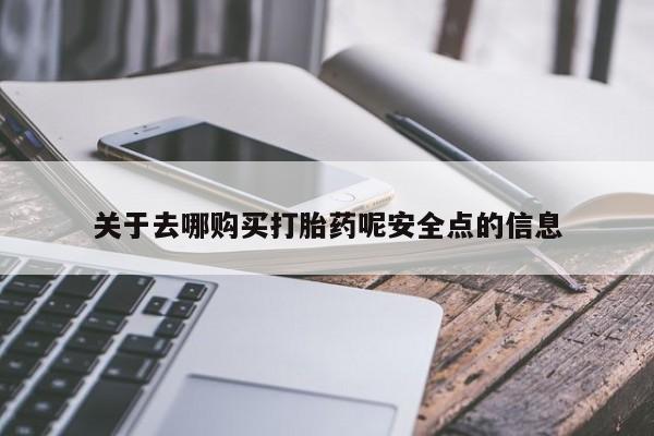 附近打胎药私人店关于去哪购买打胎药呢安全点的信息