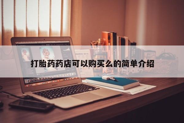 附近打胎药私人店打胎药药店可以购买么的简单介绍