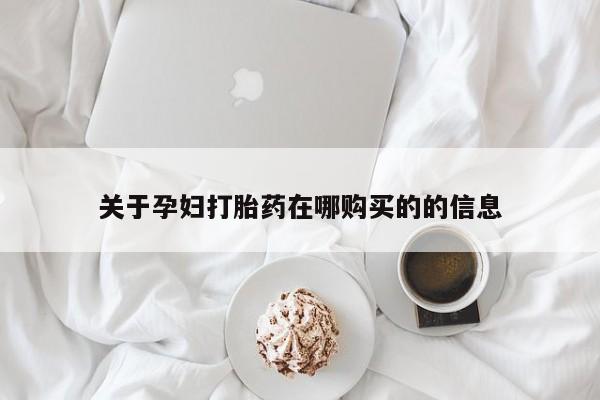 附近打胎药私人店关于孕妇打胎药在哪购买的的信息
