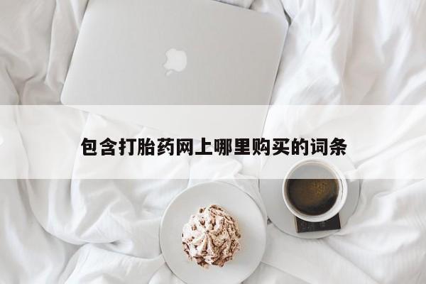 附近打胎药私人店包含打胎药网上哪里购买的词条